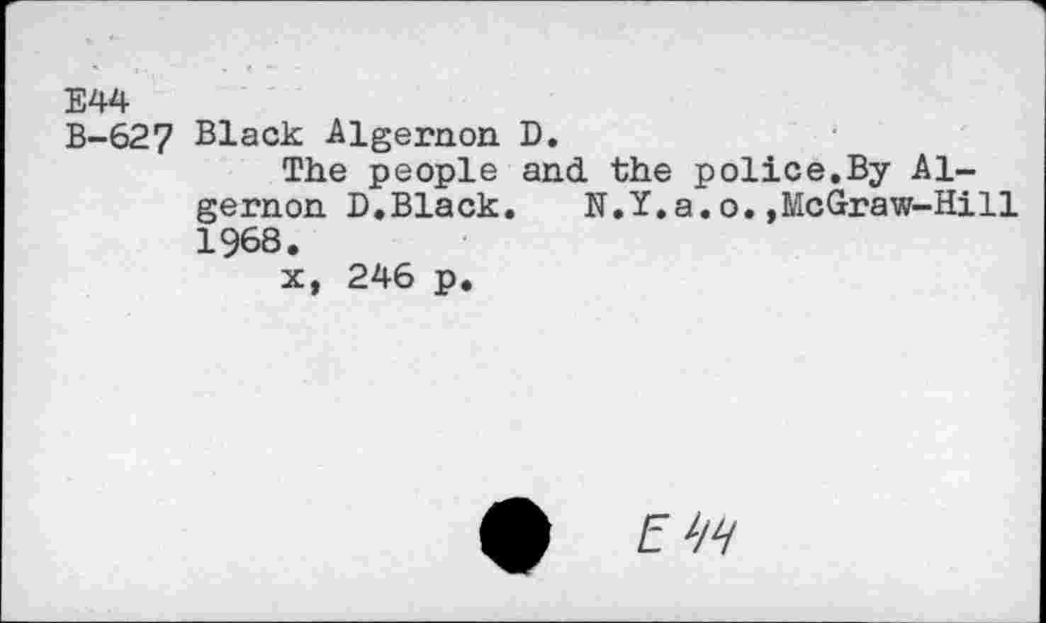 ﻿Е44
B-627 Black Algernon D.
The people and the police.By Algernon D.Black. N.Y.a.o.,McGraw-Hill 1968.
x, 246 p.